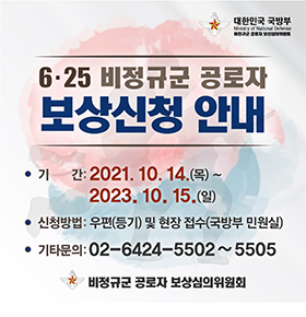 대한민국 국방부 625 비정규군 공로자 보상신청 안내 기간 : 2021.10.14.(목) ~ 2023. 10. 15.(일) 신청방법 : 우편(등기) 및 현장 접수(국방부 민원실) 기타문의 : 02-6424-5502~5505